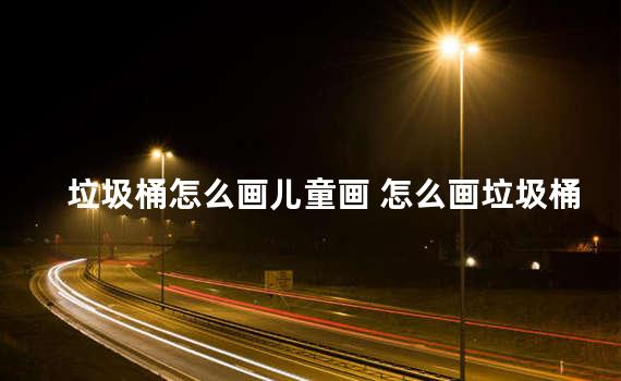 垃圾桶怎么画儿童画 怎么画垃圾桶